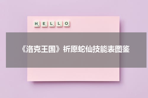 《洛克王国》祈愿蛇仙技能表图鉴