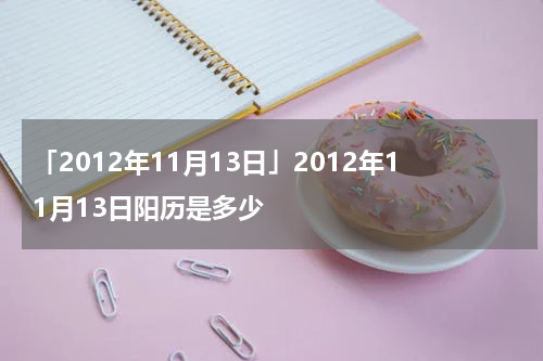 「2012年11月13日」2012年11月13日阳历是多少