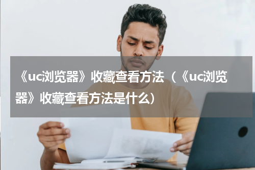 《uc浏览器》收藏查看方法（《uc浏览器》收藏查看方法是什么）