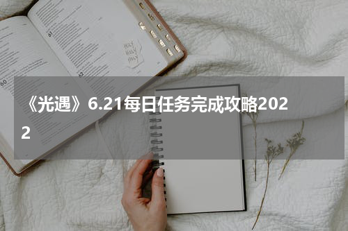 《光遇》6.21每日任务完成攻略2022