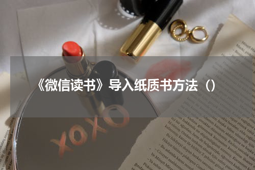 《微信读书》导入纸质书方法（）