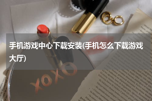 手机游戏中心下载安装(手机怎么下载游戏大厅)