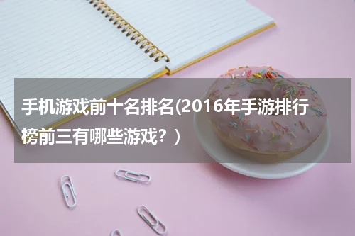 手机游戏前十名排名(2016年手游排行榜前三有哪些游戏？)