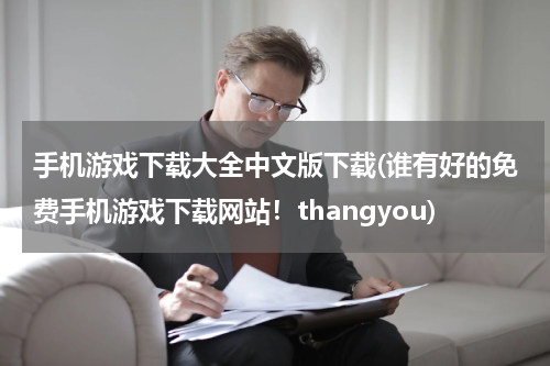 手机游戏下载大全中文版下载(谁有好的免费手机游戏下载网站！thangyou)