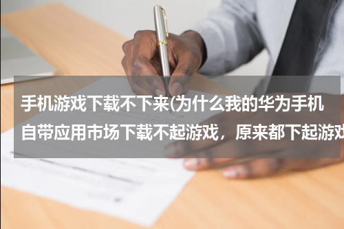 手机游戏下载不下来(为什么我的华为手机自带应用市场下载不起游戏，原来都下起游戏，我的网络都是满的没有认何做用？)