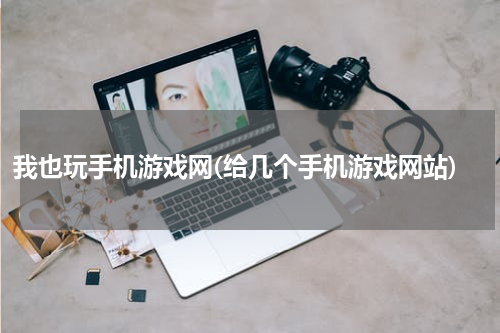 我也玩手机游戏网(给几个手机游戏网站)