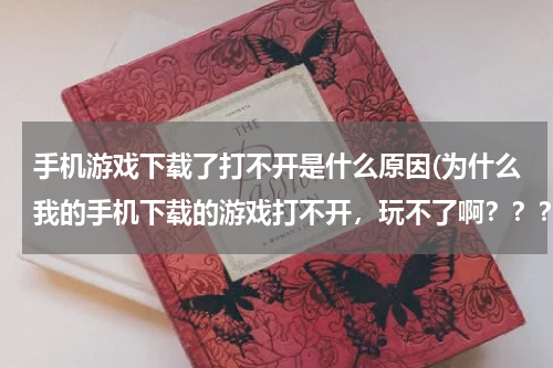 手机游戏下载了打不开是什么原因(为什么我的手机下载的游戏打不开，玩不了啊？？？)