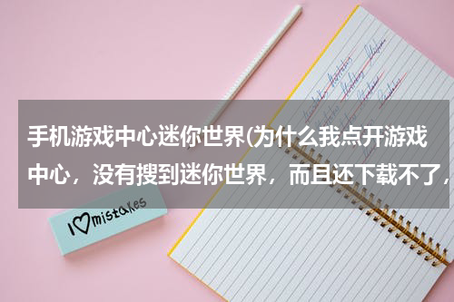 手机游戏中心迷你世界(为什么我点开游戏中心，没有搜到迷你世界，而且还下载不了，点开那个应用也不行？)