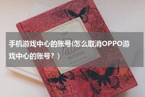 手机游戏中心的账号(怎么取消OPPO游戏中心的账号？)