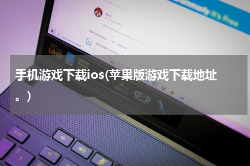 手机游戏下载ios(苹果版游戏下载地址。)