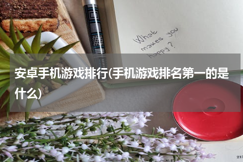 安卓手机游戏排行(手机游戏排名第一的是什么)