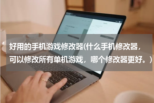 好用的手机游戏修改器(什么手机修改器，可以修改所有单机游戏，哪个修改器更好。)
