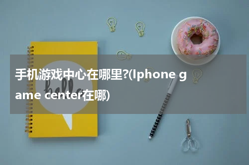 手机游戏中心在哪里?(Iphone game center在哪)