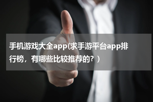 手机游戏大全app(求手游平台app排行榜，有哪些比较推荐的？)