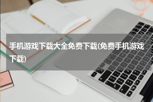 手机游戏下载大全免费下载(免费手机游戏下载)