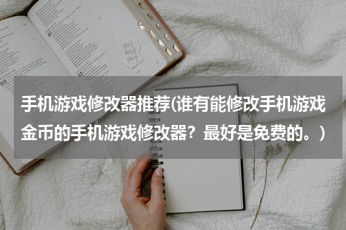 手机游戏修改器推荐(谁有能修改手机游戏金币的手机游戏修改器？最好是免费的。)