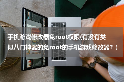 手机游戏修改器免root权限(有没有类似八门神器的免root的手机游戏修改器？)