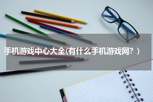 手机游戏中心大全(有什么手机游戏网？)