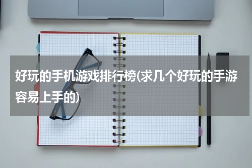 好玩的手机游戏排行榜(求几个好玩的手游容易上手的)