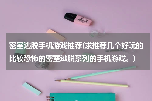 密室逃脱手机游戏推荐(求推荐几个好玩的比较恐怖的密室逃脱系列的手机游戏。)