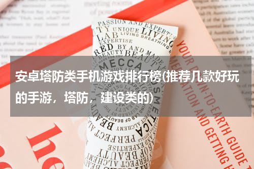 安卓塔防类手机游戏排行榜(推荐几款好玩的手游，塔防，建设类的)