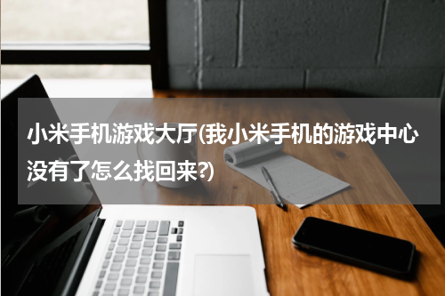 小米手机游戏大厅(我小米手机的游戏中心没有了怎么找回来?)