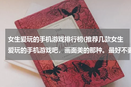 女生爱玩的手机游戏排行榜(推荐几款女生爱玩的手机游戏吧，画面美的那种。最好不要联网的。)
