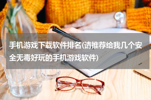 手机游戏下载软件排名(请推荐给我几个安全无毒好玩的手机游戏软件)