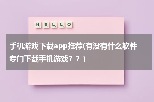 手机游戏下载app推荐(有没有什么软件专门下载手机游戏？？)