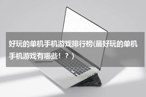 好玩的单机手机游戏排行榜(最好玩的单机手机游戏有哪些！？)