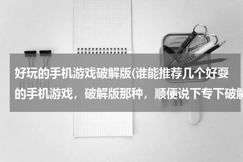 好玩的手机游戏破解版(谁能推荐几个好耍的手机游戏，破解版那种，顺便说下专下破解游戏的网站，)