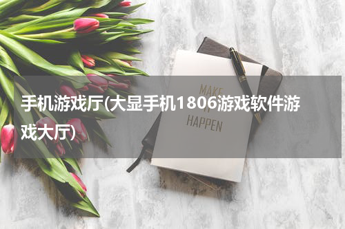 手机游戏厅(大显手机1806游戏软件游戏大厅)