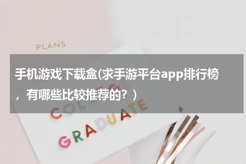 手机游戏下载盒(求手游平台app排行榜，有哪些比较推荐的？)