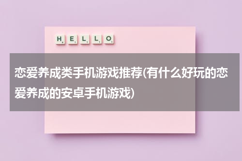 恋爱养成类手机游戏推荐(有什么好玩的恋爱养成的安卓手机游戏)