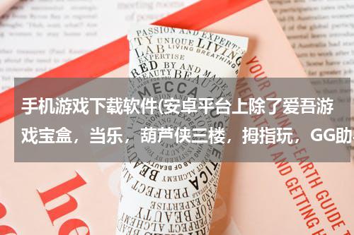 手机游戏下载软件(安卓平台上除了爱吾游戏宝盒，当乐，葫芦侠三楼，拇指玩，GG助手等等这些还有什么软件可以下载到破解游)