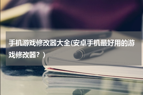 手机游戏修改器大全(安卓手机最好用的游戏修改器？)