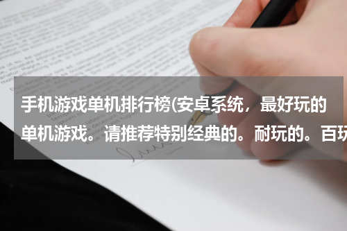 手机游戏单机排行榜(安卓系统，最好玩的单机游戏。请推荐特别经典的。耐玩的。百玩不厌的。)
