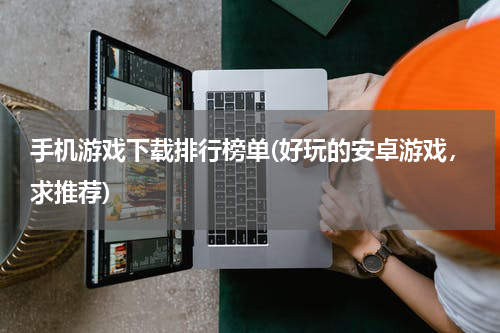手机游戏下载排行榜单(好玩的安卓游戏，求推荐)