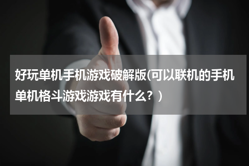 好玩单机手机游戏破解版(可以联机的手机单机格斗游戏游戏有什么？)