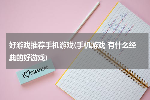 好游戏推荐手机游戏(手机游戏 有什么经典的好游戏)