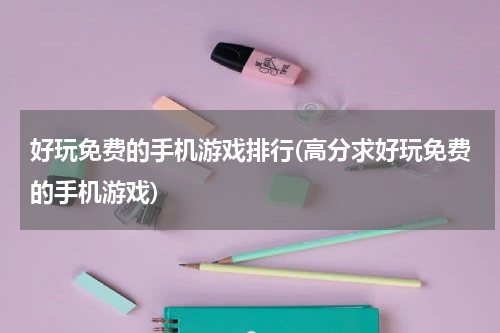 好玩免费的手机游戏排行(高分求好玩免费的手机游戏)
