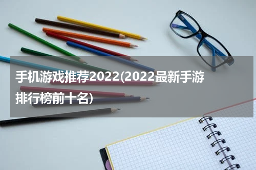 手机游戏推荐2022(2022最新手游排行榜前十名)
