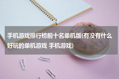 手机游戏排行榜前十名单机版(有没有什么好玩的单机游戏 手机游戏)