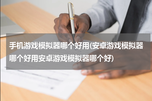 手机游戏模拟器哪个好用(安卓游戏模拟器哪个好用安卓游戏模拟器哪个好)