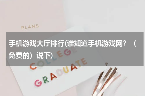 手机游戏大厅排行(谁知道手机游戏网？（免费的）说下)