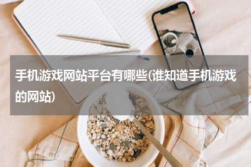 手机游戏网站平台有哪些(谁知道手机游戏的网站)