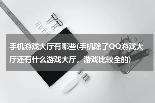 手机游戏大厅有哪些(手机除了QQ游戏大厅还有什么游戏大厅，游戏比较全的)