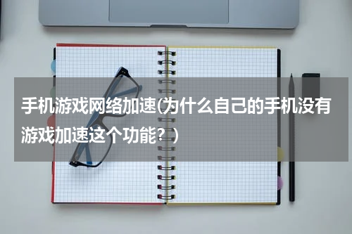 手机游戏网络加速(为什么自己的手机没有游戏加速这个功能？)
