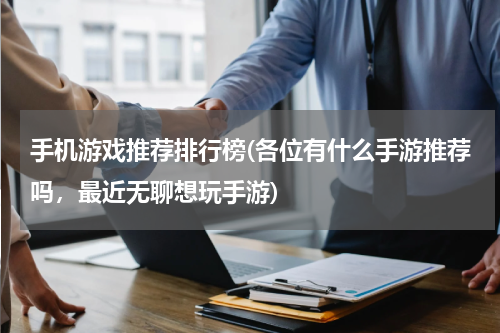手机游戏推荐排行榜(各位有什么手游推荐吗，最近无聊想玩手游)