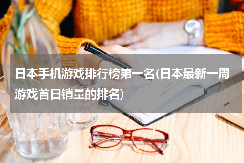 日本手机游戏排行榜第一名(日本最新一周游戏首日销量的排名)